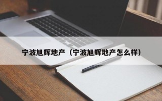 宁波旭辉地产（宁波旭辉地产怎么样）