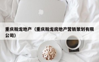 重庆翰龙地产（重庆翰龙房地产营销策划有限公司）