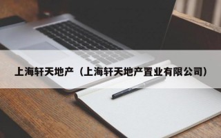 上海轩天地产（上海轩天地产置业有限公司）