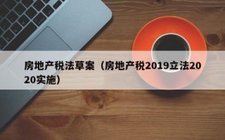 房地产税法草案（房地产税2019立法2020实施）