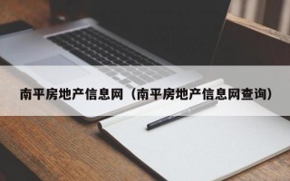 南平房地产信息网（南平房地产信息网查询）