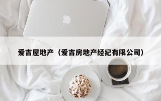 爱吉屋地产（爱吉房地产经纪有限公司）